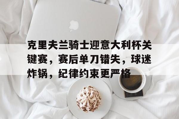 九游体育APP-关于克里夫兰骑士迎意大利杯关键赛，赛后单刀错失，球迷炸锅，纪律约束更严格的信息